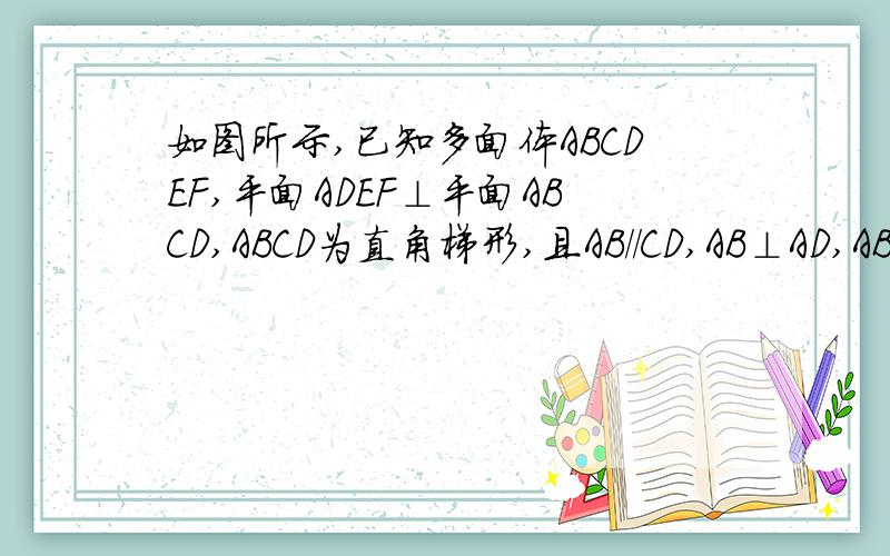 如图所示,已知多面体ABCDEF,平面ADEF⊥平面ABCD,ABCD为直角梯形,且AB//CD,AB⊥AD,AB=AD