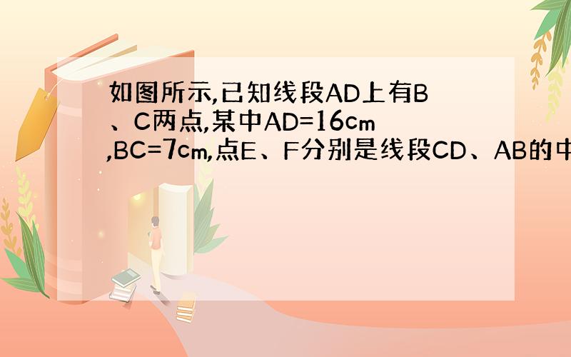 如图所示,已知线段AD上有B、C两点,某中AD=16cm,BC=7cm,点E、F分别是线段CD、AB的中点,求线段EF的