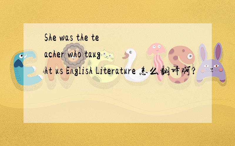 She was the teacher who taught us English Literature 怎么翻译啊?