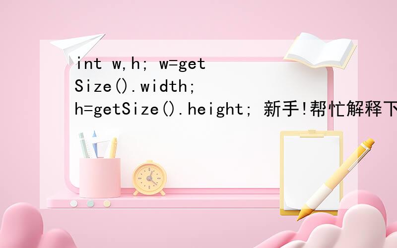 int w,h; w=getSize().width; h=getSize().height; 新手!帮忙解释下语句的意