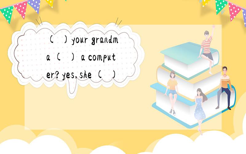 ( )your grandma ( ) a computer?yes,she ( )