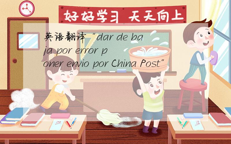 英语翻译“dar de baja por error poner envio por China Post”