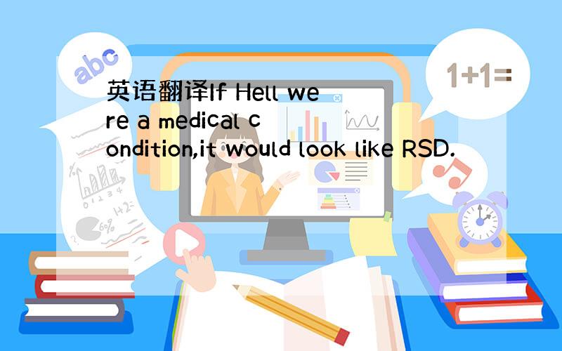 英语翻译If Hell were a medical condition,it would look like RSD.