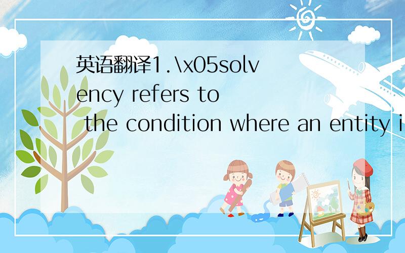 英语翻译1.\x05solvency refers to the condition where an entity i