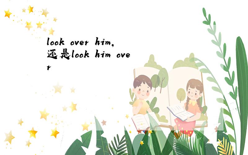 look over him,还是look him over