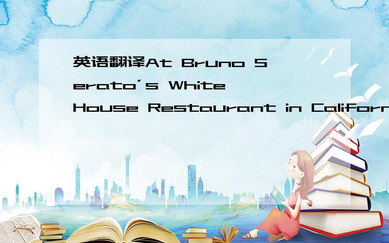 英语翻译At Bruno Serato’s White House Restaurant in California,a