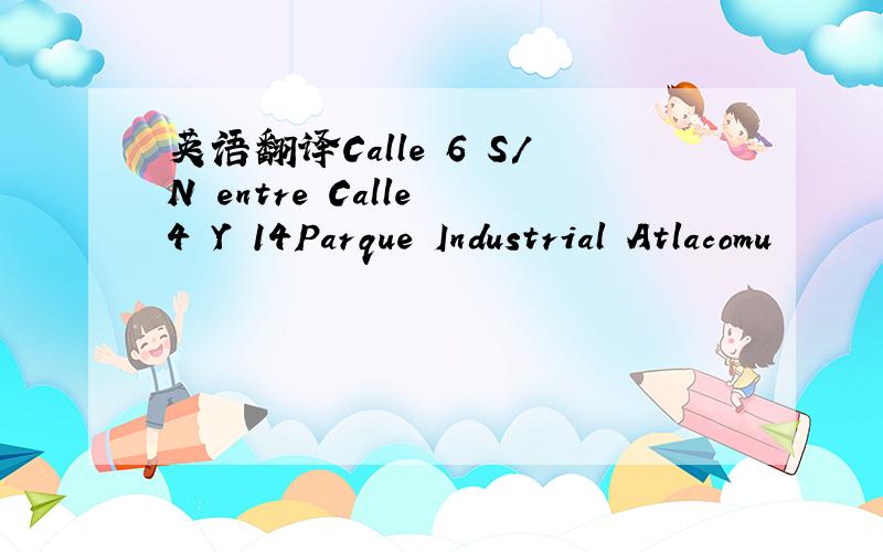 英语翻译Calle 6 S/N entre Calle 4 Y 14Parque Industrial Atlacomu
