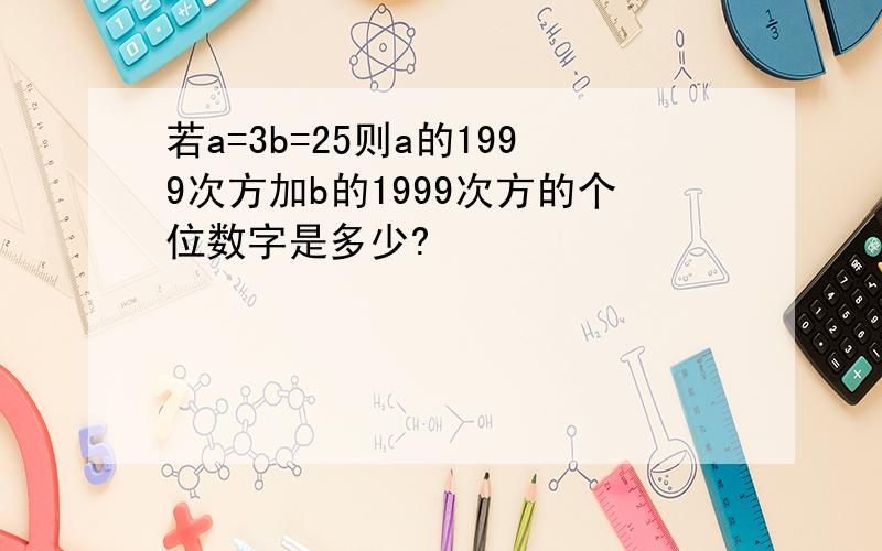 若a=3b=25则a的1999次方加b的1999次方的个位数字是多少?