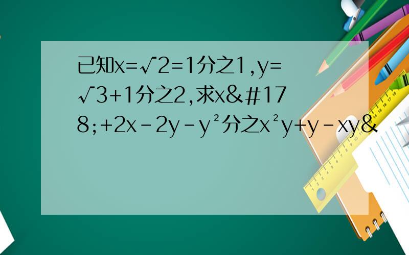 已知x=√2=1分之1,y=√3+1分之2,求x²+2x-2y-y²分之x²y+y-xy&