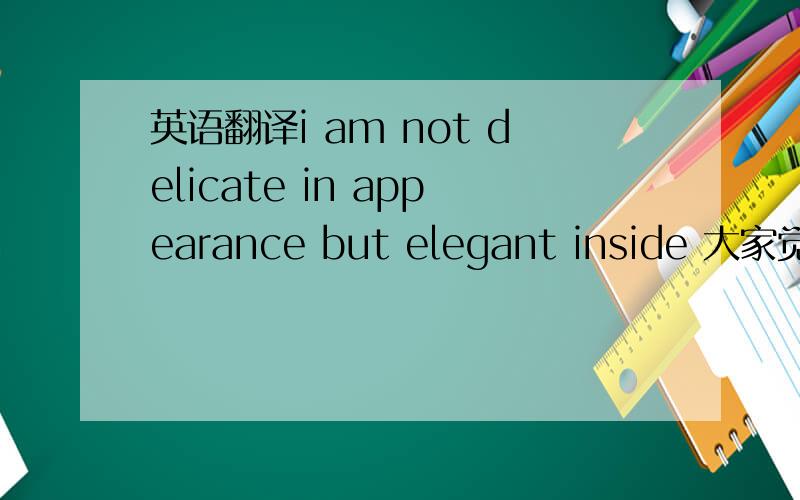 英语翻译i am not delicate in appearance but elegant inside 大家觉得怎