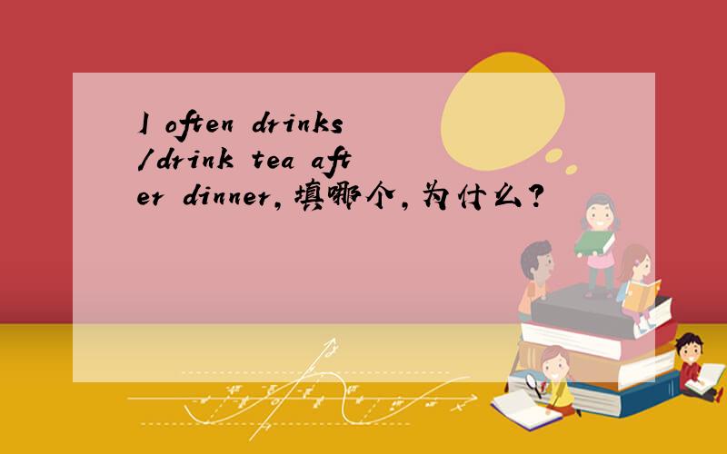 I often drinks/drink tea after dinner,填哪个,为什么?