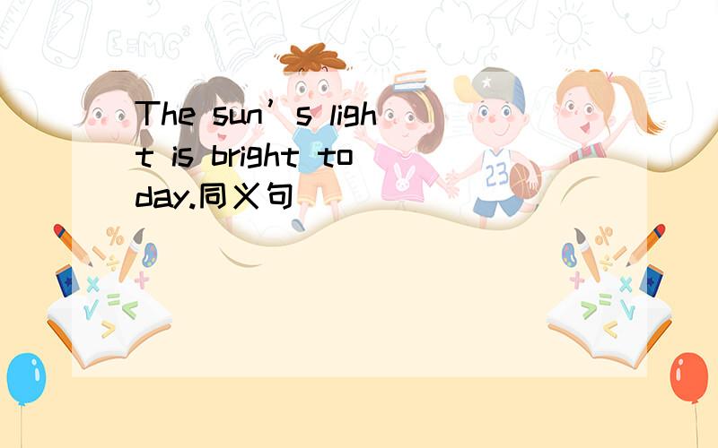The sun’s light is bright today.同义句