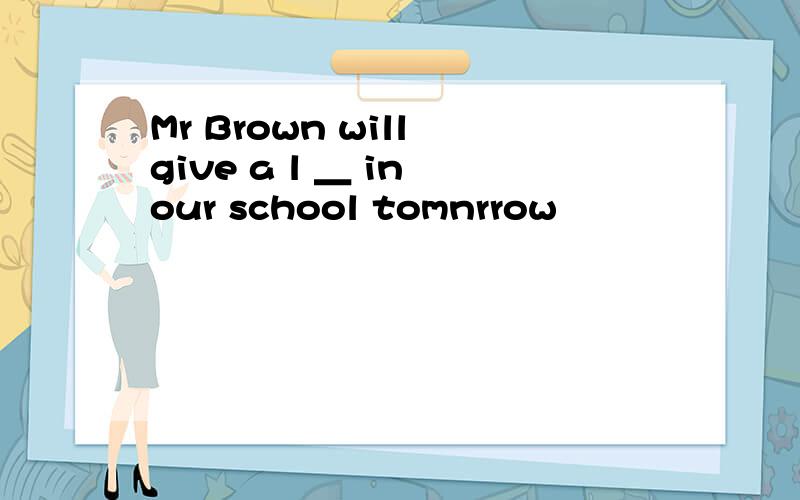 Mr Brown will give a l ＿ in our school tomnrrow