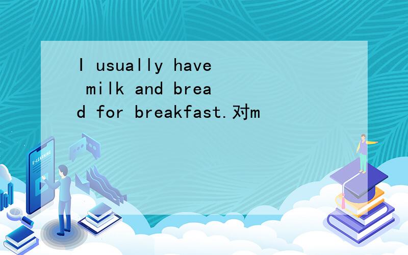 I usually have milk and bread for breakfast.对m