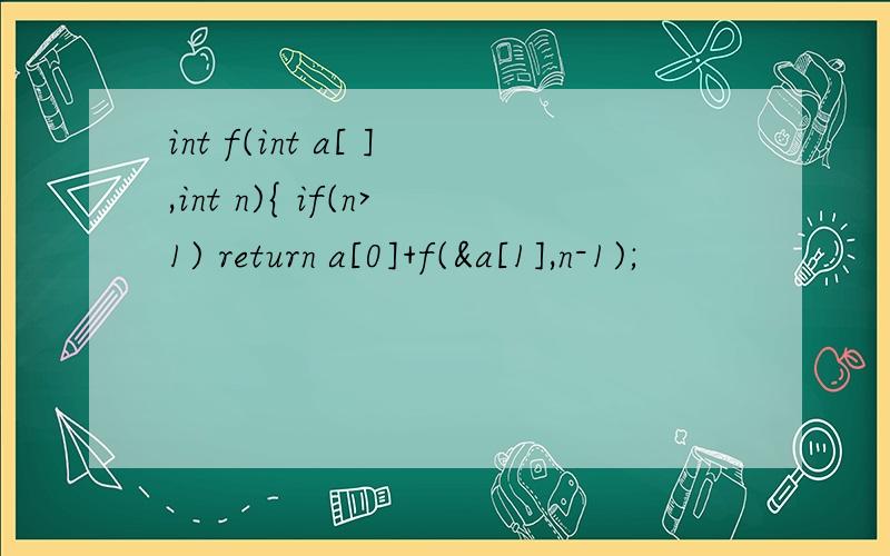 int f(int a[ ],int n){ if(n>1) return a[0]+f(&a[1],n-1);