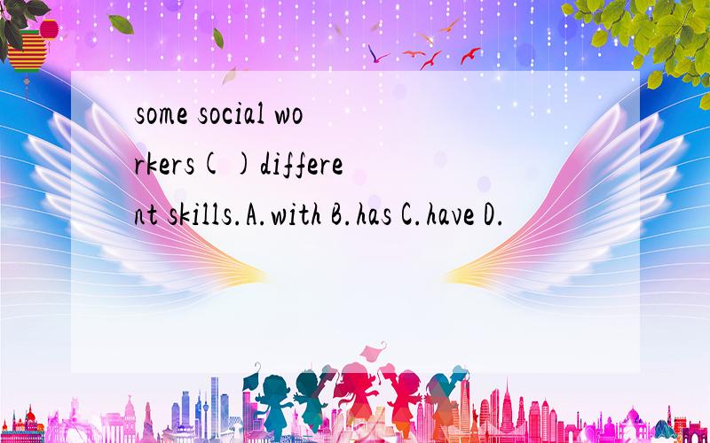 some social workers()different skills.A.with B.has C.have D.