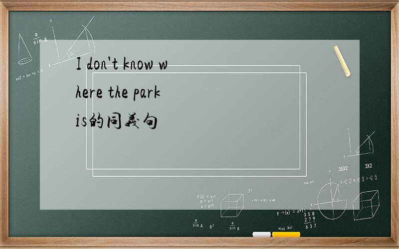 I don't know where the park is的同义句