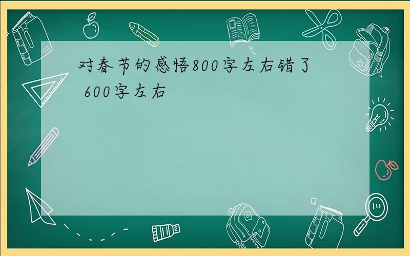 对春节的感悟800字左右错了 600字左右