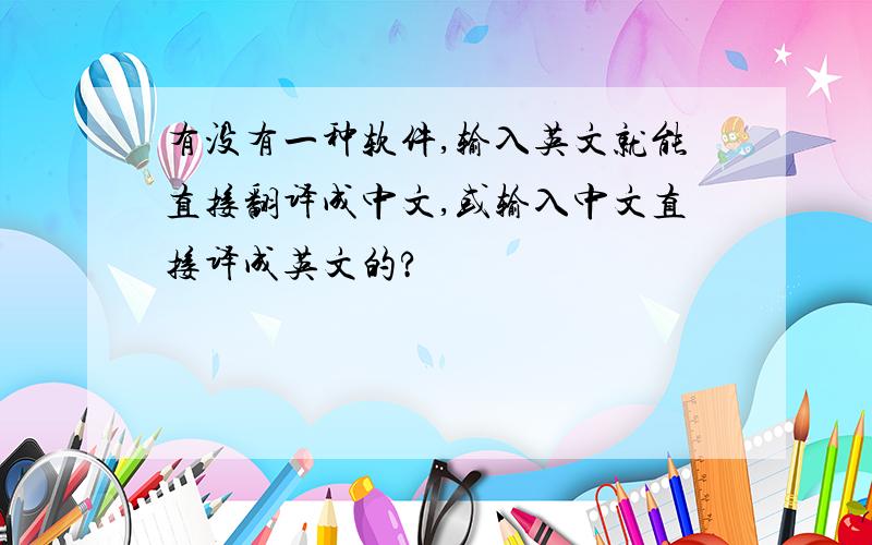 有没有一种软件,输入英文就能直接翻译成中文,或输入中文直接译成英文的?