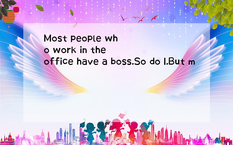 Most people who work in the office have a boss.So do I.But m
