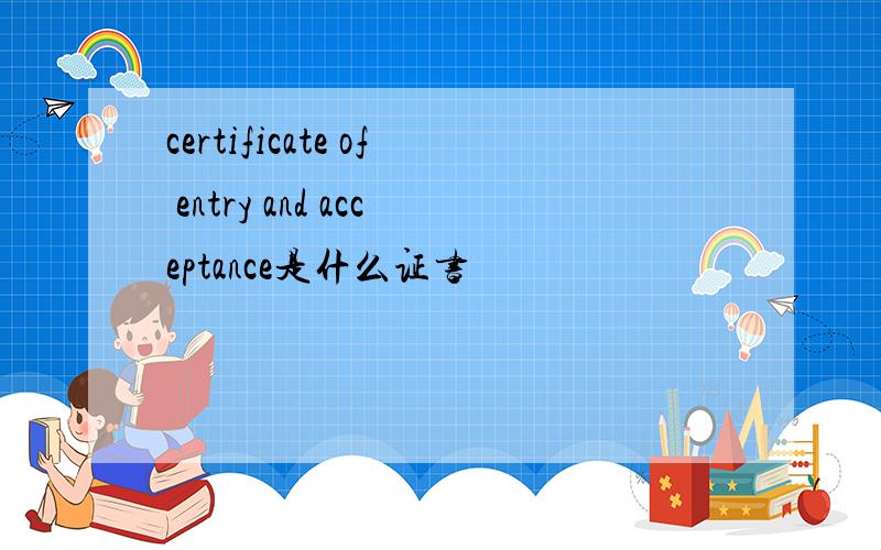 certificate of entry and acceptance是什么证书
