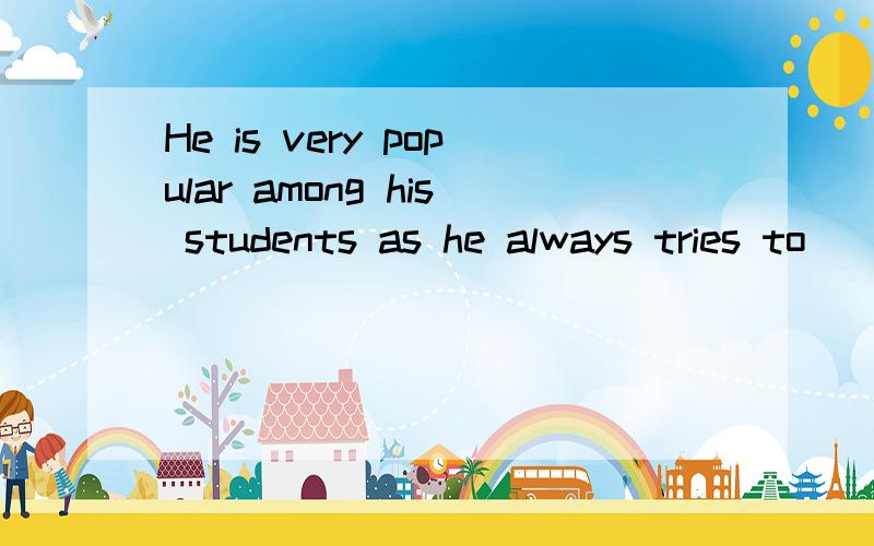 He is very popular among his students as he always tries to