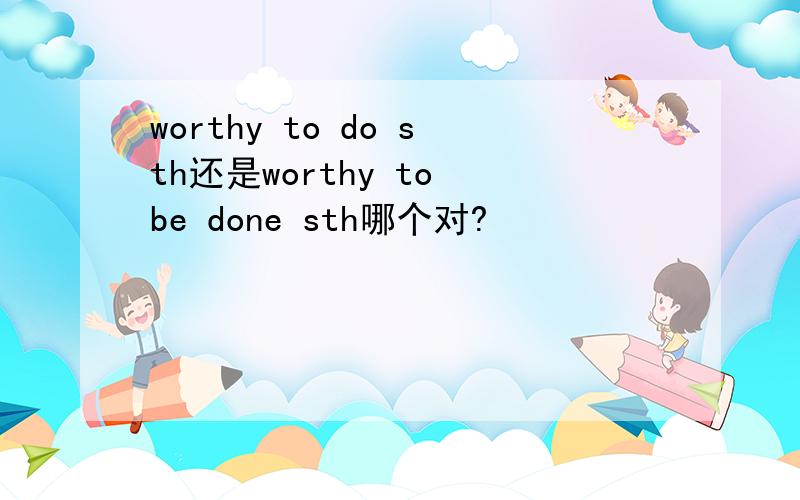 worthy to do sth还是worthy to be done sth哪个对?