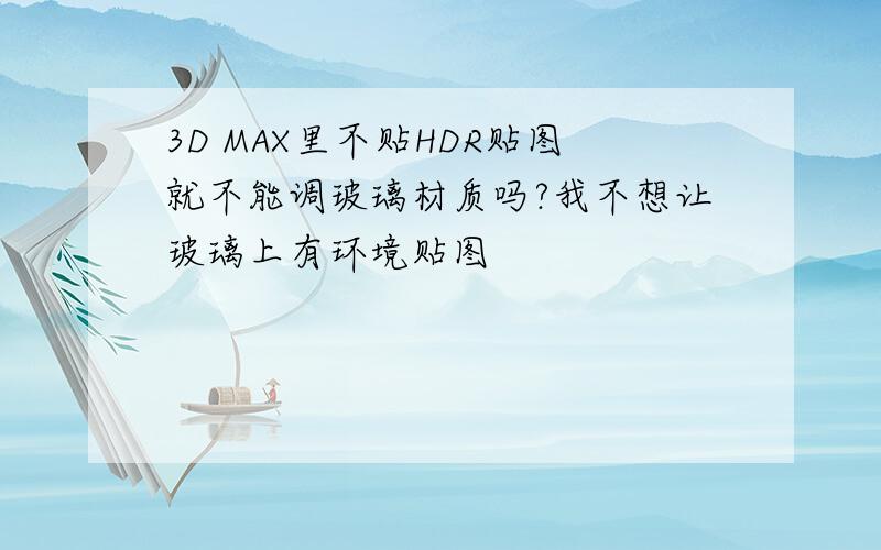 3D MAX里不贴HDR贴图就不能调玻璃材质吗?我不想让玻璃上有环境贴图