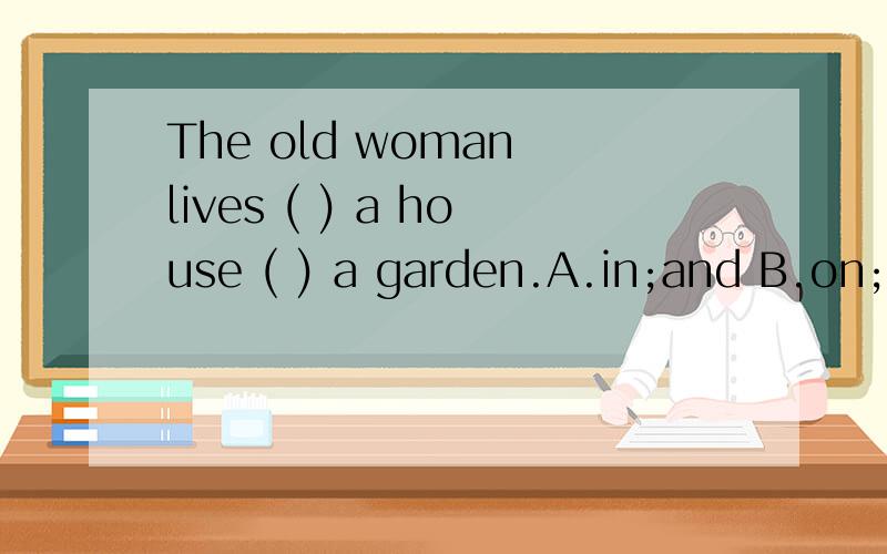 The old woman lives ( ) a house ( ) a garden.A.in;and B.on;w