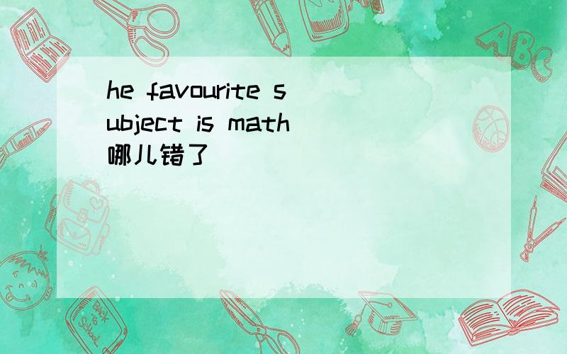 he favourite subject is math哪儿错了