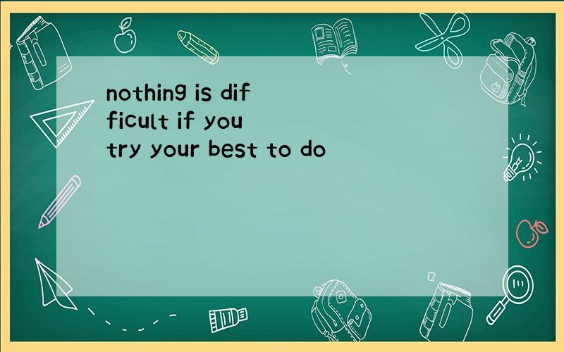 nothing is difficult if you try your best to do