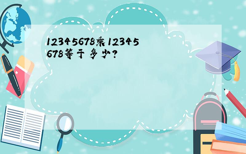 12345678乘12345678等于多少?