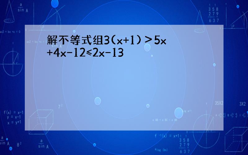 解不等式组3(x+1)＞5x+4x−12≤2x−13