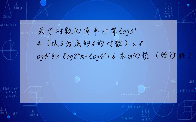 关于对数的简单计算log3^4（以3为底的4的对数）×log4^8×log8^m=log4^16 求m的值（带过程）