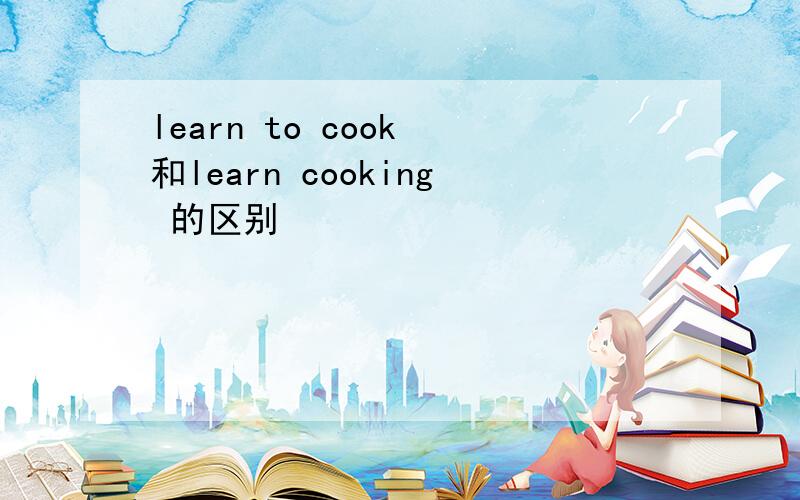 learn to cook 和learn cooking 的区别