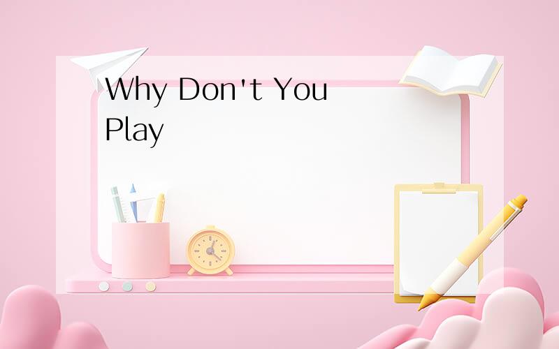 Why Don't You Play