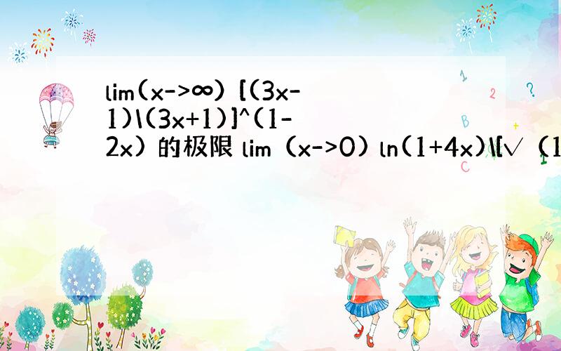 lim(x->∞）[(3x-1)\(3x+1)]^(1-2x) 的极限 lim（x->0) ln(1+4x)\[√（1+