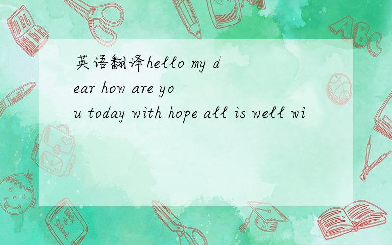 英语翻译hello my dear how are you today with hope all is well wi