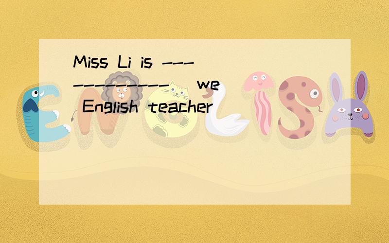 Miss Li is ------------ (we) English teacher