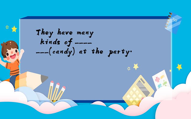 They have many kinds of _______(candy) at the party.