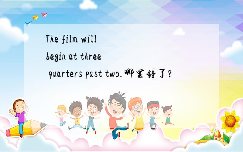 The film will begin at three quarters past two.哪里错了?