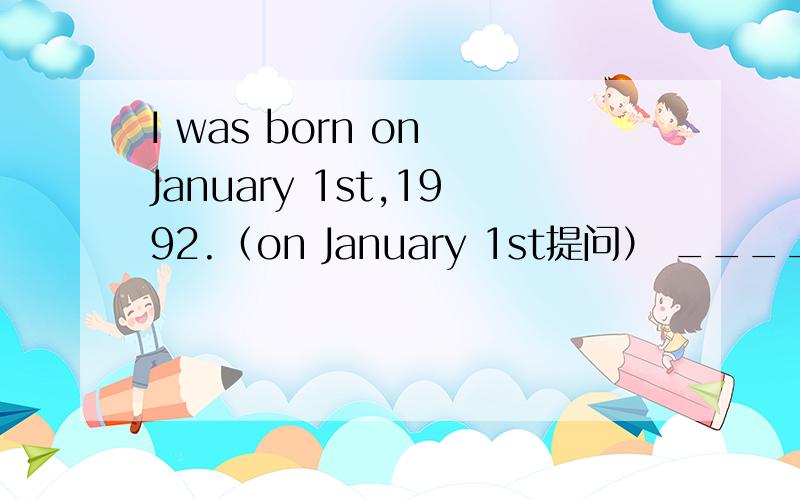I was born on January 1st,1992.（on January 1st提问） ______ ___