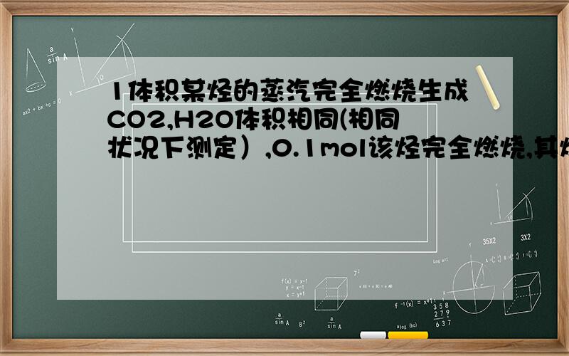 1体积某烃的蒸汽完全燃烧生成CO2,H2O体积相同(相同状况下测定）,0.1mol该烃完全燃烧,其燃烧产物全部被碱