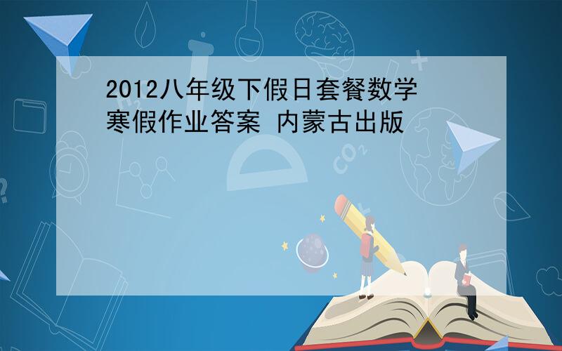2012八年级下假日套餐数学寒假作业答案 内蒙古出版