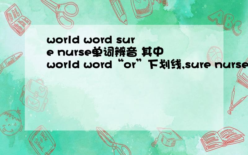 world word sure nurse单词辨音 其中world word“or”下划线,sure nurse中“ur