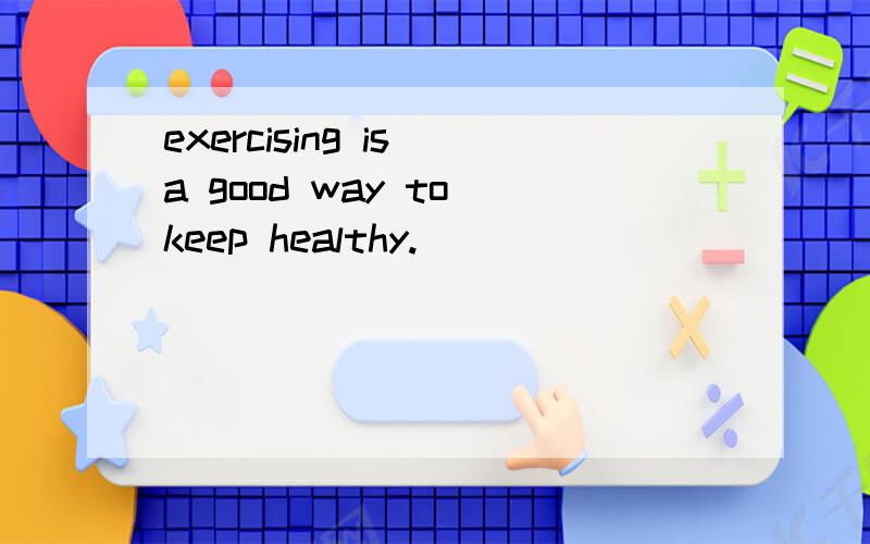 exercising is a good way to keep healthy.