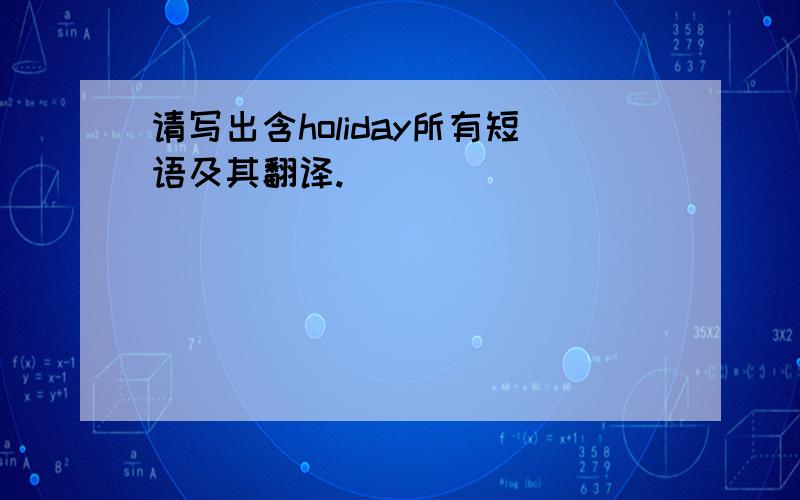 请写出含holiday所有短语及其翻译.