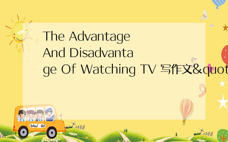 The Advantage And Disadvantage Of Watching TV 写作文"