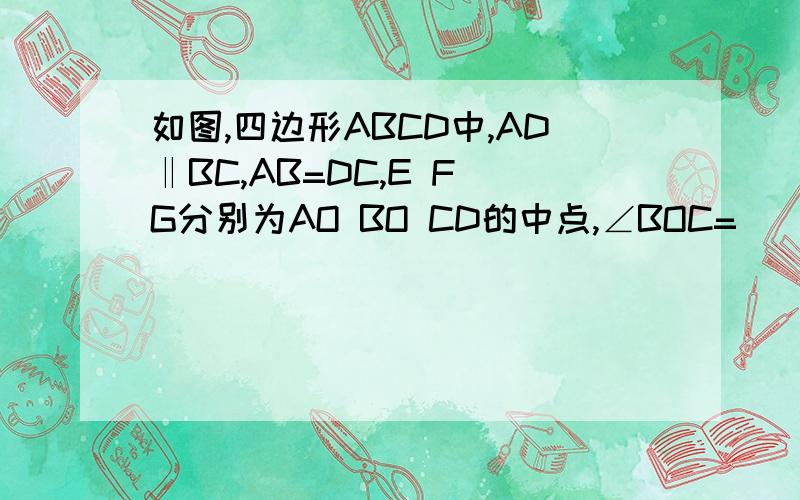 如图,四边形ABCD中,AD‖BC,AB=DC,E F G分别为AO BO CD的中点,∠BOC=