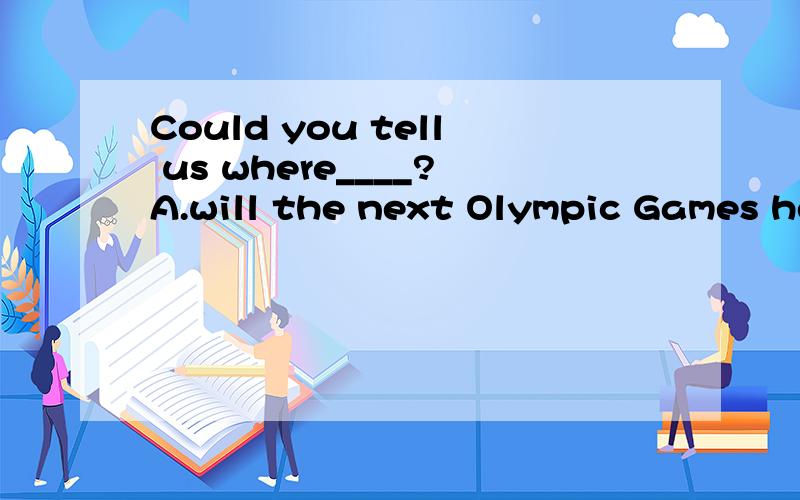 Could you tell us where____?A.will the next Olympic Games he